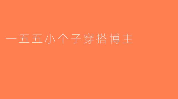 一五五小个子穿搭博主