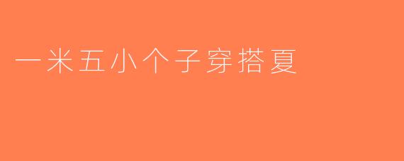 一米五小个子穿搭夏