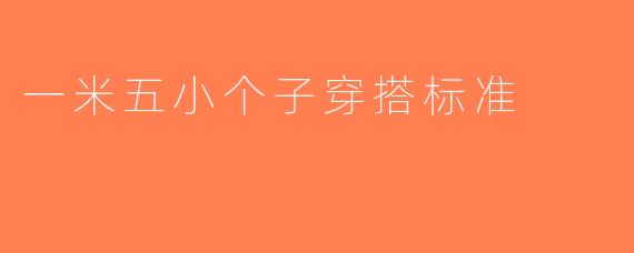 一米五小个子穿搭标准
