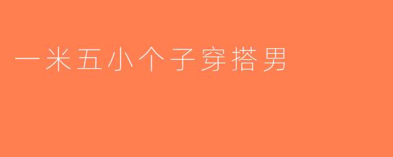 一米五小个子穿搭男