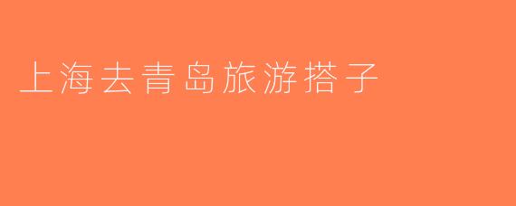上海去青岛旅游搭子