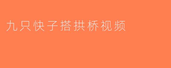 九只快子搭拱桥视频