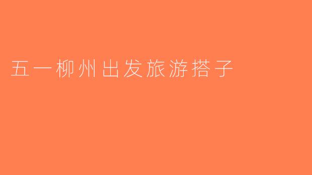 五一柳州出发旅游搭子