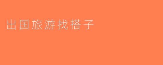 出国旅游找搭子