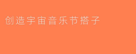 创造宇宙音乐节搭子
