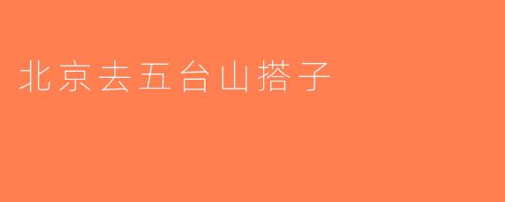 北京去五台山搭子