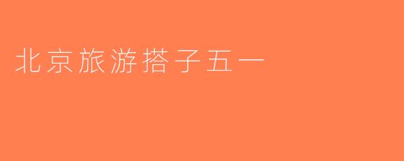 北京旅游搭子五一