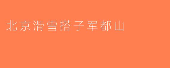 北京滑雪搭子军都山