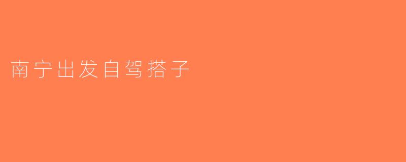 南宁出发自驾搭子