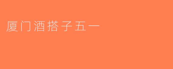 厦门酒搭子五一