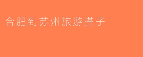 合肥到苏州旅游搭子