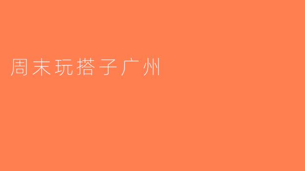 周末玩搭子广州