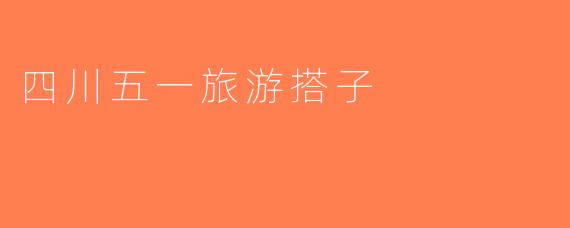 四川五一旅游搭子