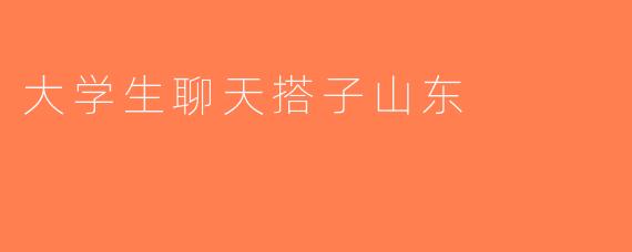大学生聊天搭子山东