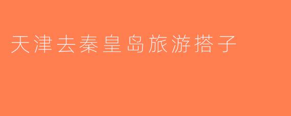 天津去秦皇岛旅游搭子