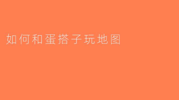如何和蛋搭子玩地图
