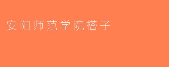 安阳师范学院搭子
