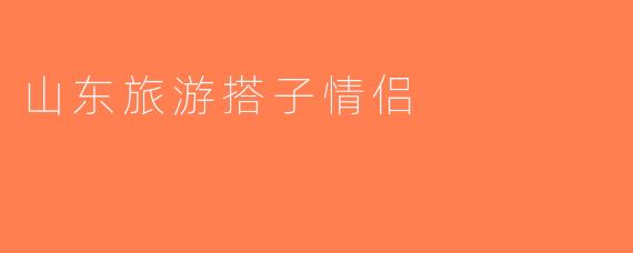 山东旅游搭子情侣