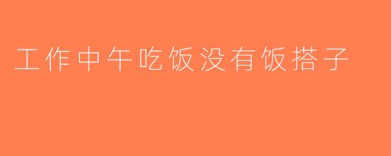 工作中午吃饭没有饭搭子