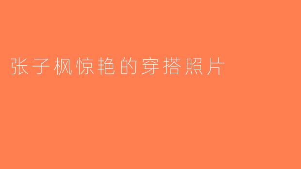 张子枫惊艳的穿搭照片