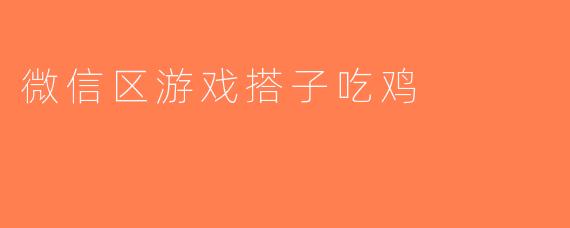 微信区游戏搭子吃鸡
