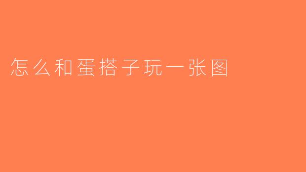 怎么和蛋搭子玩一张图