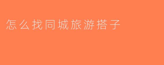 怎么找同城旅游搭子