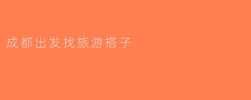 成都出发找旅游搭子