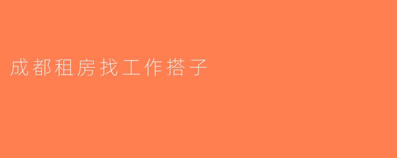 成都租房找工作搭子