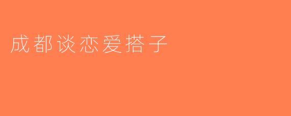 成都谈恋爱搭子