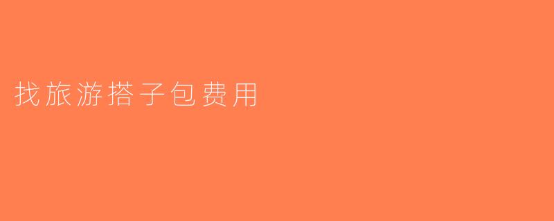 找旅游搭子包费用