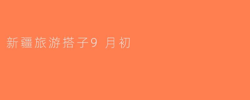 新疆旅游搭子9月初
