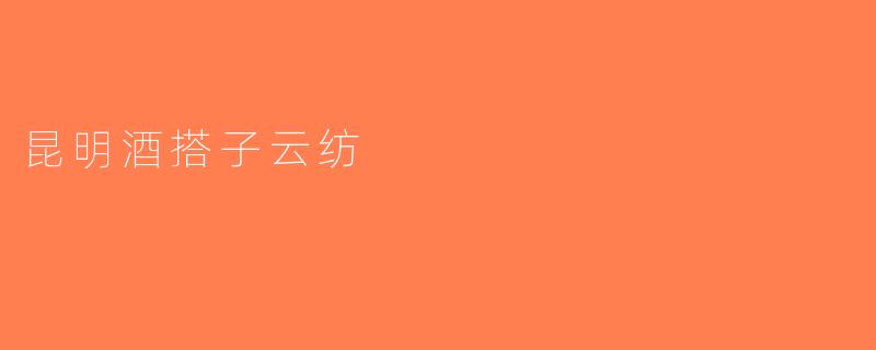 昆明酒搭子云纺