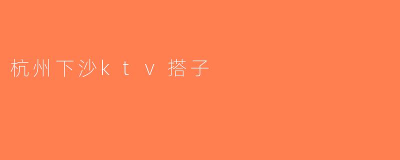 杭州下沙ktv搭子