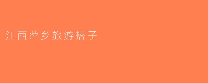 江西萍乡旅游搭子