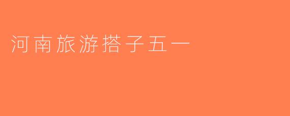 河南旅游搭子五一