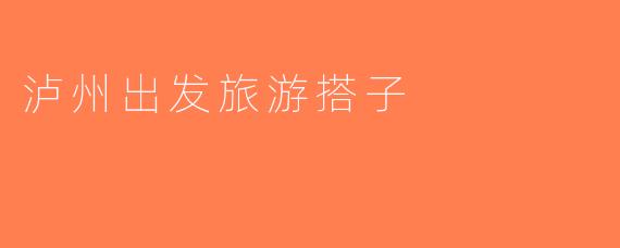 泸州出发旅游搭子