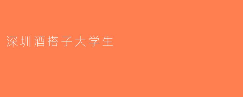 深圳酒搭子大学生