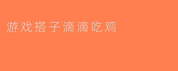 游戏搭子滴滴吃鸡