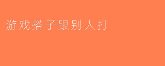 游戏搭子跟别人打