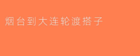 烟台到大连轮渡搭子