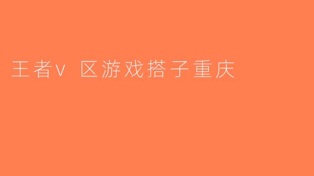 王者v区游戏搭子重庆