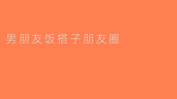 男朋友饭搭子朋友圈