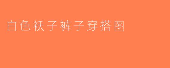 白色袄子裤子穿搭图