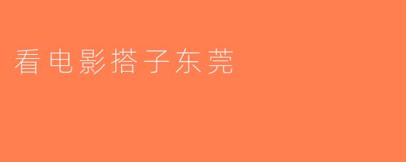 看电影搭子东莞
