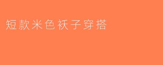 短款米色袄子穿搭