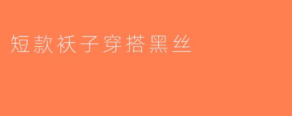 短款袄子穿搭黑丝