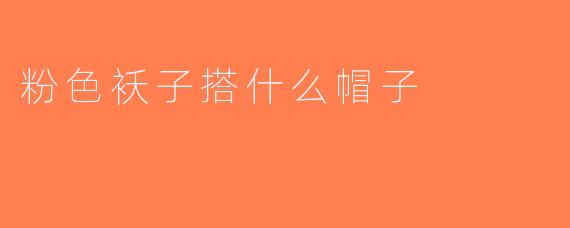 粉色袄子搭什么帽子
