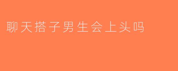 聊天搭子男生会上头吗