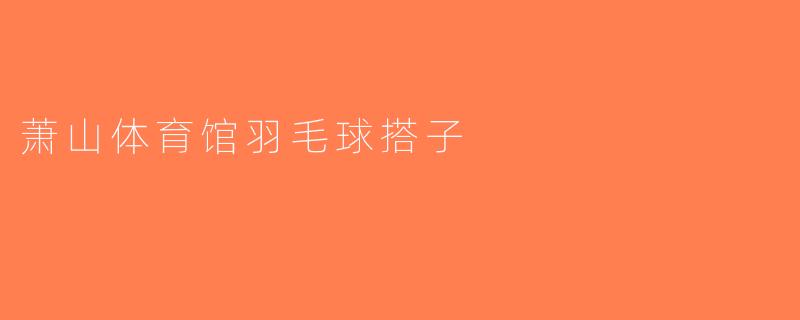 萧山体育馆羽毛球搭子